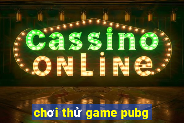 chơi thử game pubg