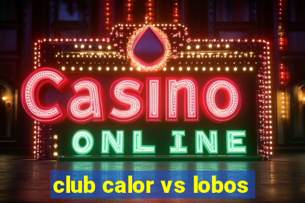 club calor vs lobos