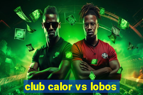 club calor vs lobos