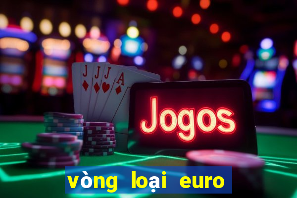 vòng loại euro tối nay