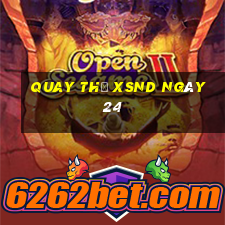 Quay thử XSND ngày 24