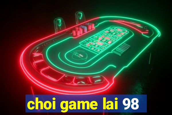 choi game lai 98