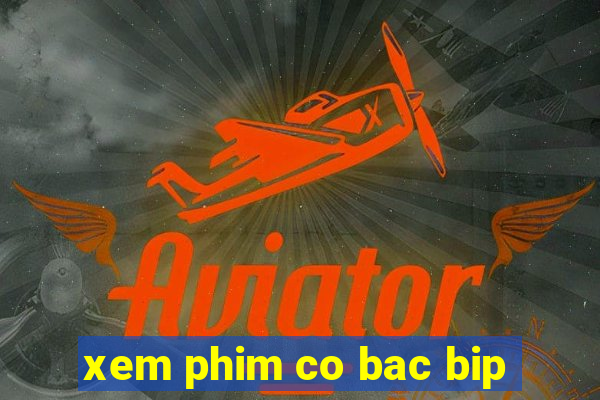 xem phim co bac bip