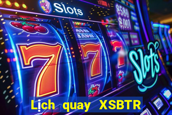 Lịch quay XSBTR ngày 7