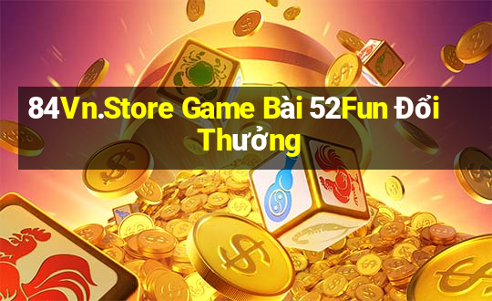 84Vn.Store Game Bài 52Fun Đổi Thưởng