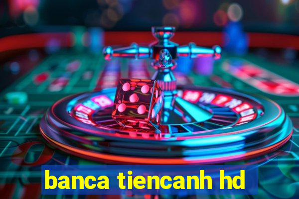 banca tiencanh hd