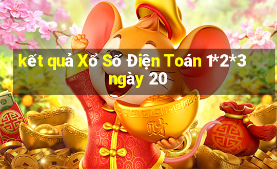 kết quả Xổ Số Điện Toán 1*2*3 ngày 20