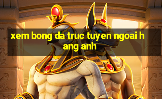 xem bong da truc tuyen ngoai hang anh