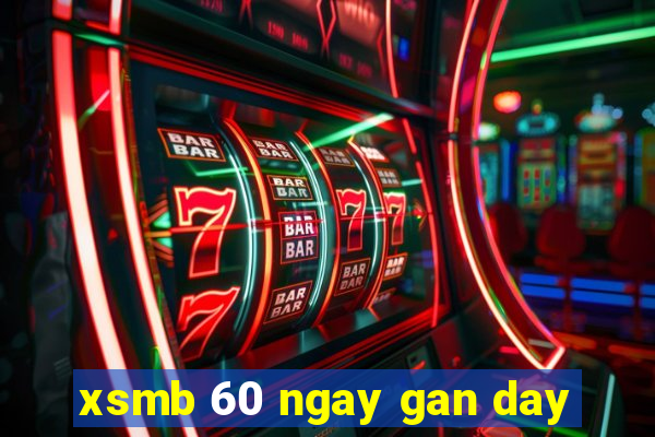 xsmb 60 ngay gan day