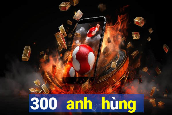 300 anh hùng bắn cá