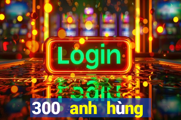 300 anh hùng bắn cá