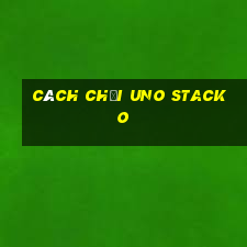 cách chơi uno stacko