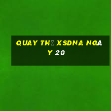 Quay thử XSDNA ngày 20