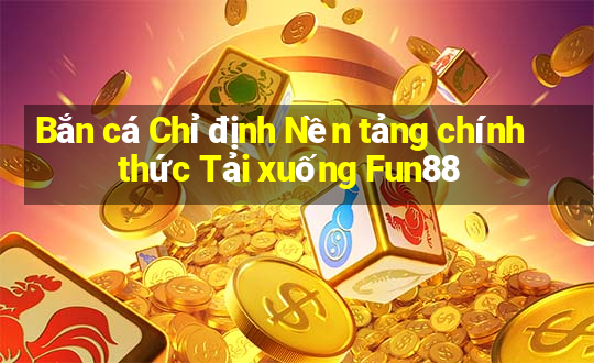 Bắn cá Chỉ định Nền tảng chính thức Tải xuống Fun88