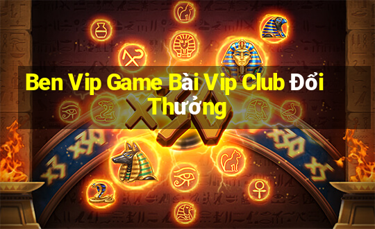 Ben Vip Game Bài Vip Club Đổi Thưởng