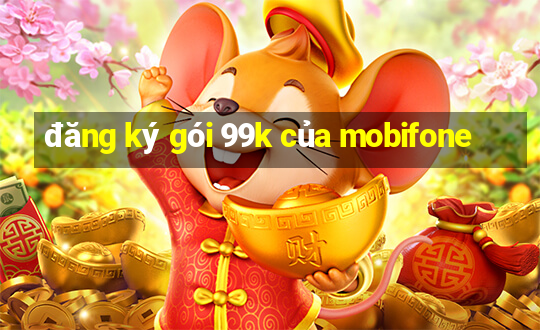 đăng ký gói 99k của mobifone