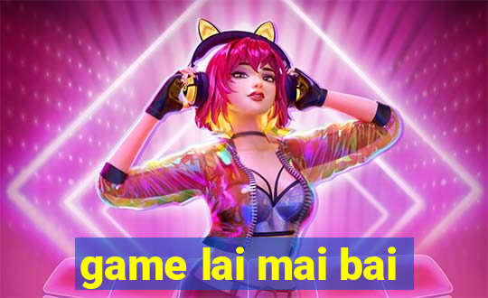 game lai mai bai