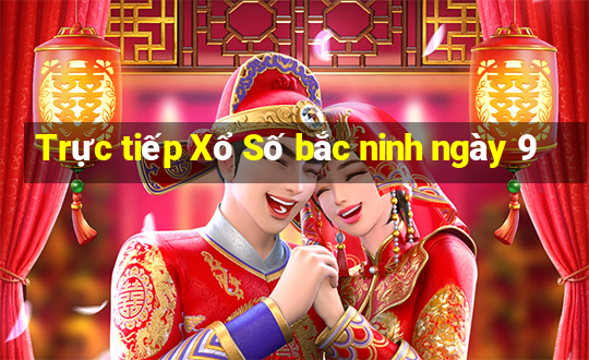 Trực tiếp Xổ Số bắc ninh ngày 9