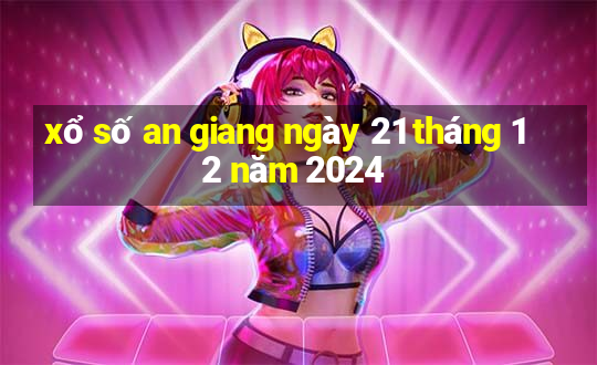 xổ số an giang ngày 21 tháng 12 năm 2024