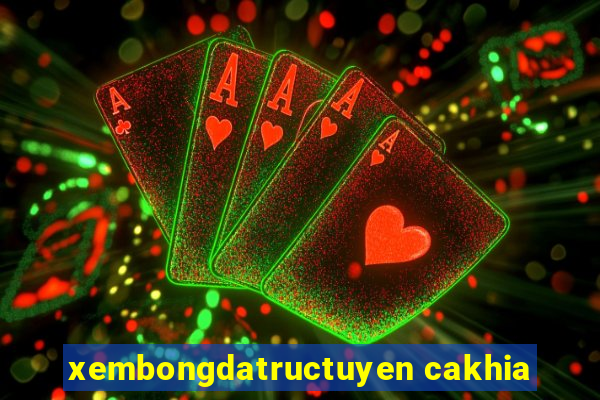 xembongdatructuyen cakhia