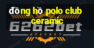 đồng hồ polo club ceramic