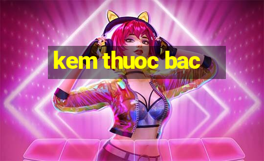 kem thuoc bac