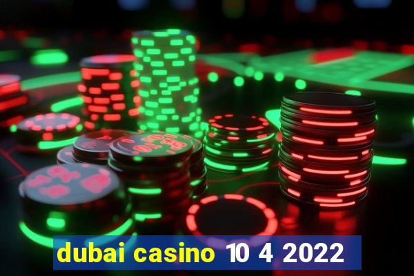 dubai casino 10 4 2022