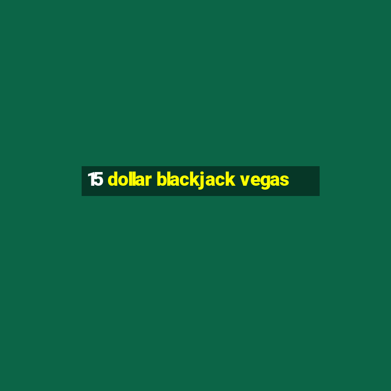 15 dollar blackjack vegas