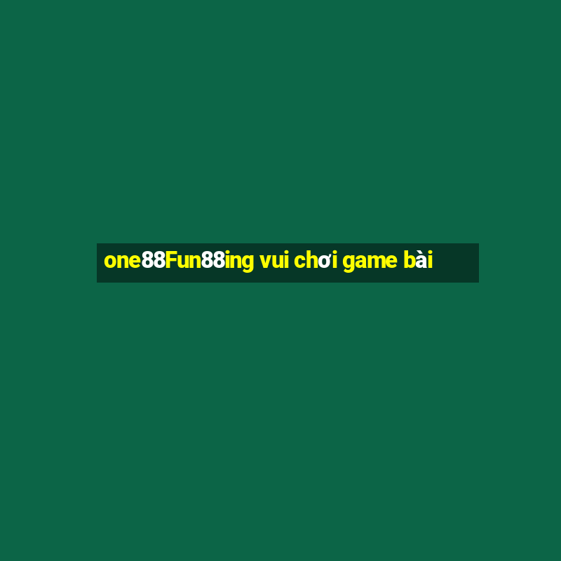 one88Fun88ing vui chơi game bài