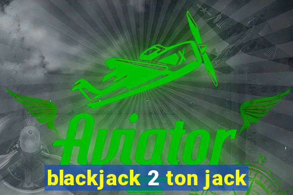 blackjack 2 ton jack