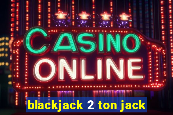 blackjack 2 ton jack