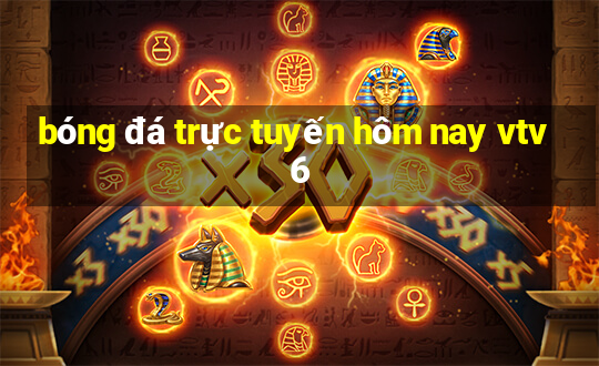 bóng đá trực tuyến hôm nay vtv6