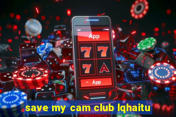 save my cam club lqhaitu