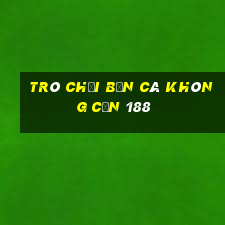 Trò chơi bắn cá không cần 188