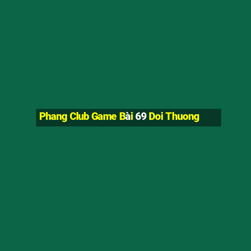 Phang Club Game Bài 69 Doi Thuong