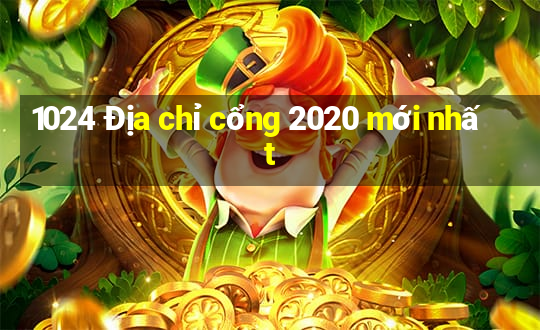 1024 Địa chỉ cổng 2020 mới nhất