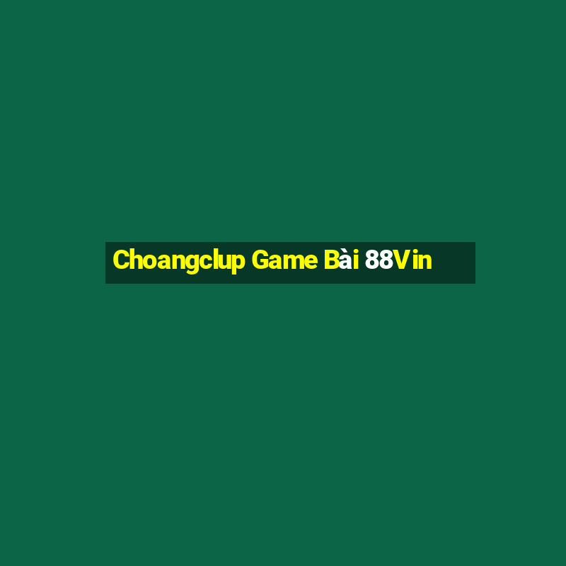 Choangclup Game Bài 88Vin