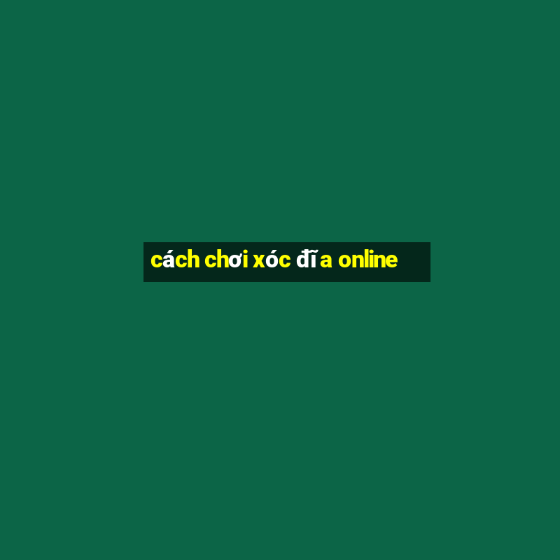 cách chơi xóc đĩa online