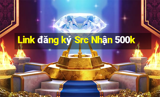 Link đăng ký Src Nhận 500k