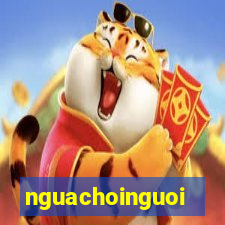 nguachoinguoi