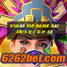 Vua88 Vip Game Bài Chơi Với Bạn Bè