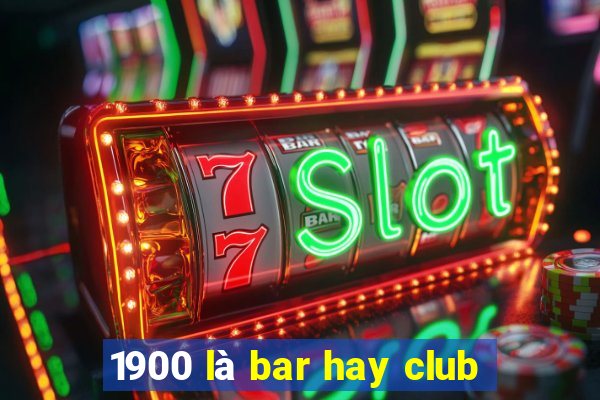 1900 là bar hay club