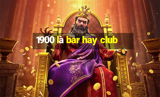 1900 là bar hay club