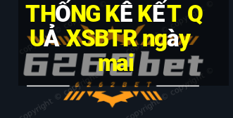 THỐNG KÊ KẾT QUẢ XSBTR ngày mai