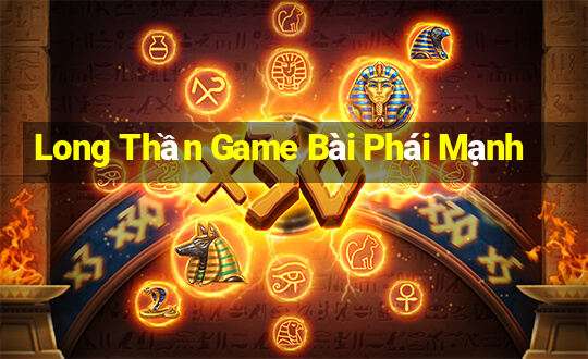 Long Thần Game Bài Phái Mạnh