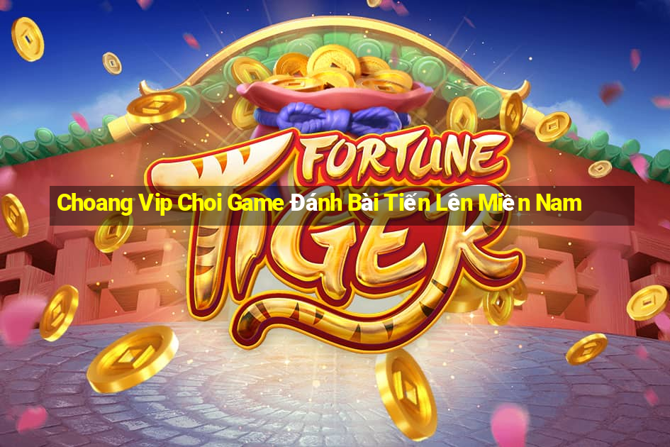 Choang Vip Choi Game Đánh Bài Tiến Lên Miền Nam