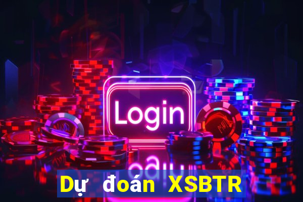 Dự đoán XSBTR ngày 10