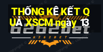 THỐNG KÊ KẾT QUẢ XSCM ngày 13