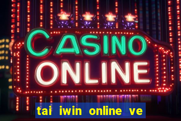 tai iwin online ve may tinh