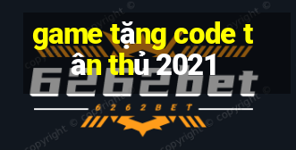 game tặng code tân thủ 2021